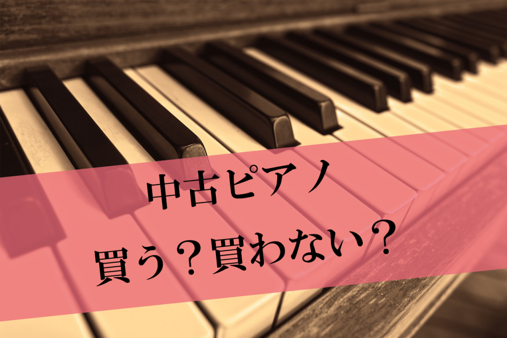 中古でも50年使いたい!中古ピアノはしっかり選ぼう